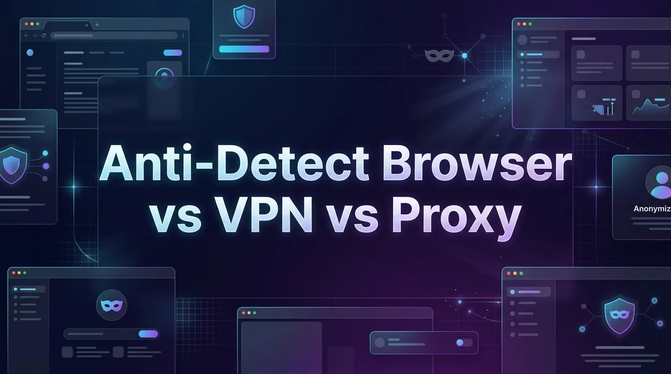 Anti-Detect Browser vs VPN vs Proxy: The [year] Guide